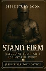 Bible Study Book Stand Firm: Defending Your Faith against the Enemy