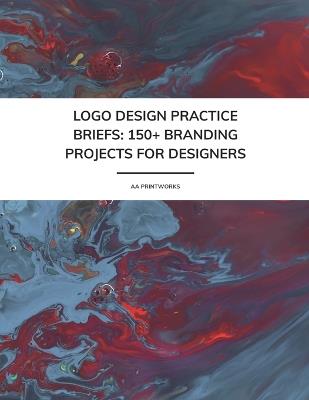 Logo Design Practice Briefs - 150+ Branding Projects for Designers: Creative Logo & Branding Briefs for Portfolio Growth & Skill-Building 8.5" x 11" Mock Projects Across Industries Logo Design Practice from Beginners to Pros - Aa Printworks - cover