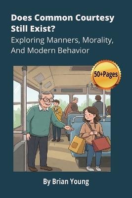 Does Common Courtesy Still Exist? Exploring Manners, Morality, And Modern Behavior - Brian Young - cover