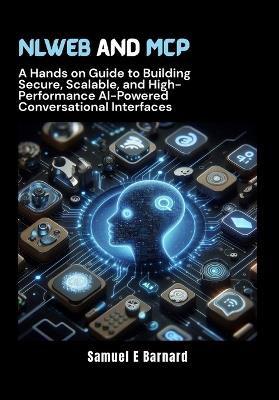 NLWeb and MCP: A Hands on Guide to Building Secure, Scalable, and High-Performance AI-Powered Conversational Interfaces - Samuel E Barnard - cover
