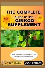 The Complete Guide to Use Ginkgo Supplement: Boost Brainpower, Improve Memory, and Support Mental Clarity Naturally