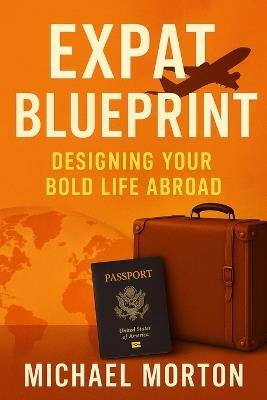 Expat Blueprint: Designing Your Bold Life Abroad - Michael Morton - cover