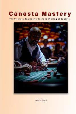 Canasta Mastery: The Ultimate Beginner's Guide to Winning at Canasta - Leo J Hart - cover