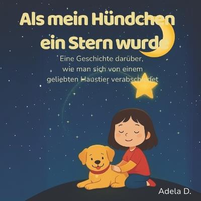 Als mein Hündchen ein Stern wurde: Eine Geschichte darüber, wie man sich von einem geliebten Haustier verabschiedet (German Edition) - Adela D - cover