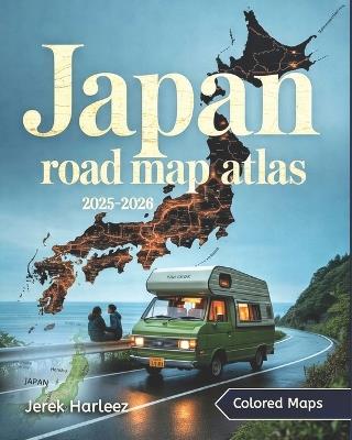 Japan Road Map Atlas 2025-2026: An Essential Travel, Transport, and Regional Navigation Guide with Strategic Maps and Insights Across Japan's Cities, Routes, and Scenic Regions - Jerek Harleez - cover