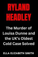 Ryland Headley: The Murder of Louisa Dunne and the UK's Oldest Cold Case Solved