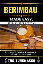 Berimbau (Brazilian Musical Bow) Made Easy: STEP-BY-STEP LESSONS: Discover Capoeira Rhythms & Afro Brazilian Soul