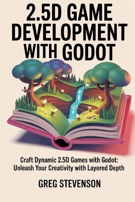 2.5D game development with Godot: Craft Dynamic 2.5D Games with Godot: Unleash Your Creativity with Layered Depth - Greg Stevenson - cover