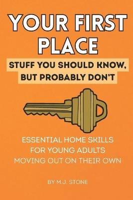 Your First Place: Stuff You Should Know But Probably Don't.: Essential Home Skills for Young Adults Moving Out on Their Own - M J Stone - cover