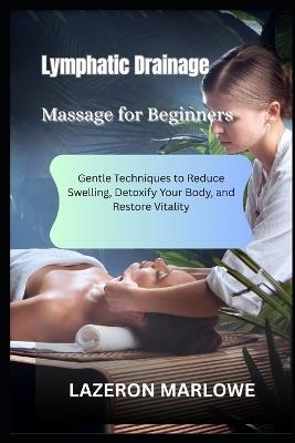 Lymphatic Drainage Massage for Beginners: Gentle Techniques to Reduce Swelling, Detoxify Your Body, and Restore Vitality - Lazeron Marlowe - cover