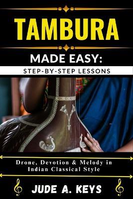 Tambura Made Easy: STEP-BY-STEP LESSONS: Drone, Devotion & Melody in Indian Classical Style - Jude A Keys - cover
