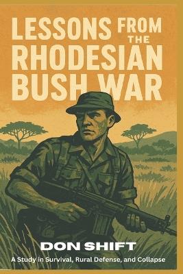 Lessons From the Rhodesian Bush War: A Study in Survival, Rural Defense, and Collapse - Don Shift - cover