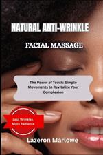 Natural Anti-Wrinkle Facial Massage: The Power of Touch: Simple Movements to Revitalize Your Complexion