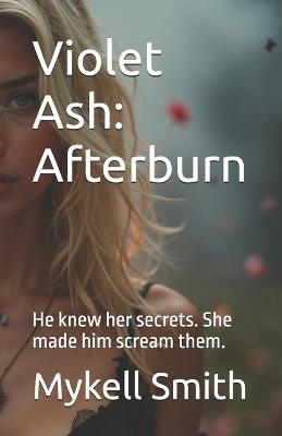 Violet Ash: Afterburn: He knew her secrets. She made him scream them. - Mykell Smith - cover