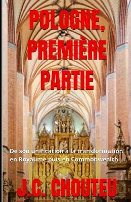Pologne, Première Partie: De son unification à la transformation en Royaume puis en Commonwealth - Janvier Chouteu-Chando,Janvier T Chando,J C Chouteu - cover