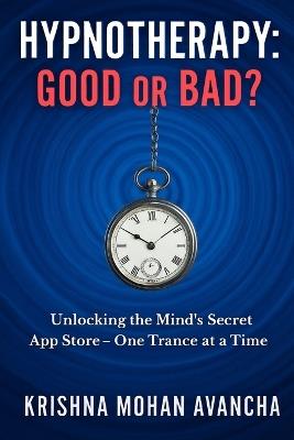 Hypnotherapy: Good or Bad?: Unlocking the Mind's Secret App Store-One Trance at a Time - Krishna Mohan Avancha - cover