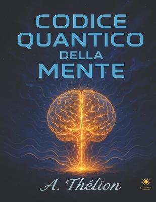 Codice Quantico della Mente: Manuale esperienziale per risvegliare chi sei e creare la tua realtà - A Thélion - cover