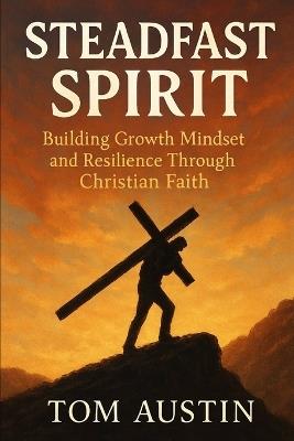 Steadfast Spirit: Building Growth Mindset and Resilience Through Christian Faith - Thomas Austin - cover