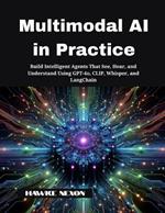 Multimodal AI in Practice: Build Intelligent Agents That See, Hear, and Understand Using GPT-4o, CLIP, Whisper, and LangChain