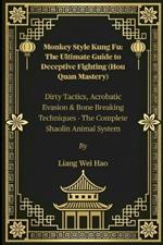 Monkey Style Kung Fu: The Ultimate Guide to Deceptive Fighting (Hou Quan Mastery): Dirty Tactics, Acrobatic Evasion & Bone Breaking Techniques - The Complete Shaolin Animal System