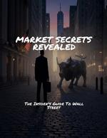 MARKET SECRETS REVEALED The Insider's Guide To Wall Street