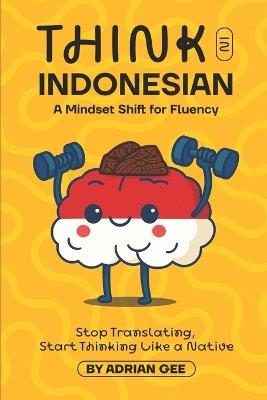 Think in Indonesian: A Mindset Shift for Fluency - Adrian Gee - cover