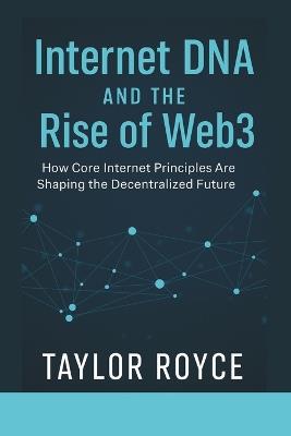Internet DNA and the Rise of Web3: How Core Internet Principles Are Shaping the Decentralized Future - Taylor Royce - cover