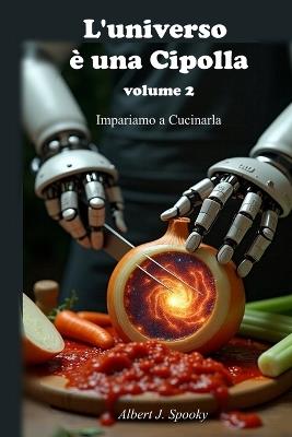 L'Universo è una Cipolla - volume 2: Impariamo a cucinarla - Albert J Spooky - cover