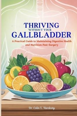 Thriving Without Your Gallbladder: A Practical Guide to Maintaining Digestive Health and Nutrition Post-Surgery - Colin L Hardesty - cover