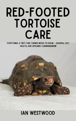 Red-Footed Tortoise Care: Everything a First-Time Owner Needs to Know - Housing, Diet, Health, and Lifelong Companionship - Ian Westwood - cover