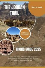 The Jordan Trail Hiking Guide 2025: One Long Walk Across a Wild and Welcoming Land-Discovering Lost Trails, Honest People, and the Quiet Beauty of Jordan Along the Way