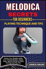Melodica Secrets for Beginners: PLAYING TECHNIQUE AND TIPS: Master Easy Melodica Skills Fast with Fun Routines, Simple Songs, and Pro Secrets to Sound Amazing from Day One