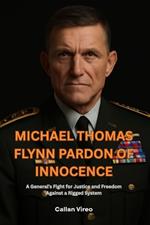 Michael Thomas Flynn Pardon of Innocence: A General's Fight for Justice and Freedom Against a Rigged System