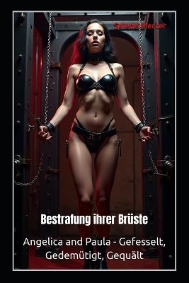 Bestrafung ihrer Brüste: Angelica and Paula - Gefesselt, Gedemütigt, Gequält - Vivian Cross,Sophie de Witte,Maitresse Ariane - cover