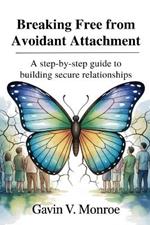 Breaking Free from Avoidant Attachment: A Step-by-Step Guide to Building Secure Relationships