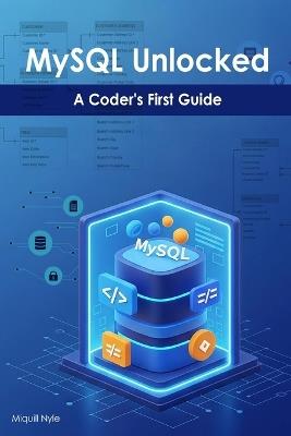 MySQL Unlocked: A Coder's First Guide - Miquill Nyle - cover