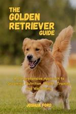 The Golden Retriever Guide: A Comprehensive Approach to Grooming, Nutrition, Health, Training, and Well-Being