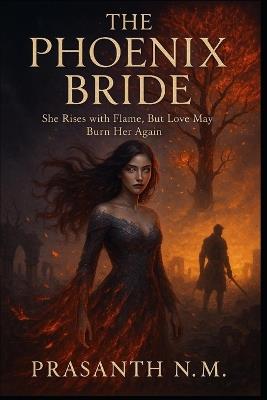 The Phoenix Bride: She Rises with Flame, But Love May Burn Her Again - Prasanth N M - cover