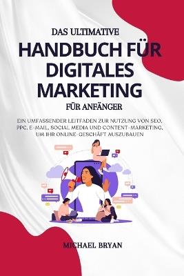 Das Ultimative Handbuch für Digitales Marketing für Anfänger: Ein umfassender Leitfaden zur Nutzung von SEO, PPC, E-Mail, Social Media und Content-Marketing, um Ihr Online-Geschäft auszubauen - Michael Bryan - cover