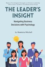 The Leader's Insight: Navigating Business Decisions with Psychology: Harness Psychological Strategies to Enhance Leadership Effectiveness and Drive Transformational Change