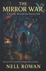 The Mirror War - A Journey Beyond The Known Self: The way back to yourself is stranger than you think....