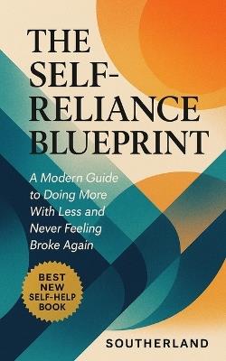 The Self-Reliance Blueprint: A Modern Guide to Doing More With Less and Never Feeling Broke Again - Southerland Publishing - cover