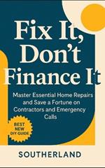 Fix It, Don't Finance It: Master Essential Home Repairs and Save a Fortune on Contractors and Emergency Calls