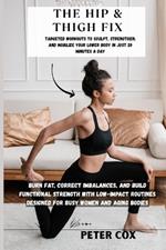The Hip & Thigh Fix: Targeted Workouts to Sculpt, Strengthen, and Mobilize Your Lower Body in Just 20 Minutes a Day: Burn Fat, Correct Imbalances, and Build Functional Strength with Low-Impact Routine