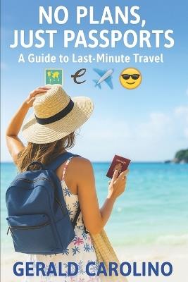 No Plans, Just Passports: A Guide to Last-Minute Travel - Gerald Carolino - cover