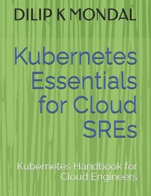 Kubernetes Essentials for Cloud SREs: Kubernetes Handbook for Cloud Engineers - Dilip Kumar Mondal - cover