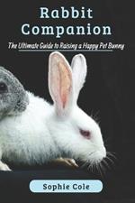 Rabbit Companion: The Ultimate Guide to Raising a Happy Pet Bunny