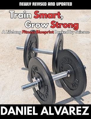 Train Smart, Grow Strong: A lifelong Fitness Blueprint Backed by Science - Daniel Alvarez - cover