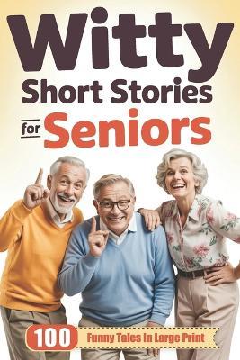 Witty Short Stories for Seniors: 100 Funny Tales in Large Print to Entertain, Amuse, and Brighten Your Day - A Hilarious, Heartwarming Gift for Older Adults, Retirees, and Grandparents - Graham Talbot - cover