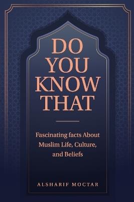 Do You Know That: Fascinating Facts About Muslim Life, Culture, and Beliefs - Alsharif Moctar - cover